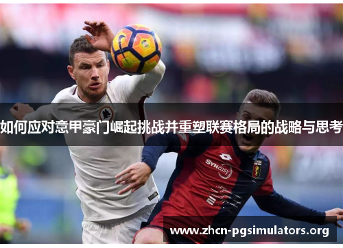 如何应对意甲豪门崛起挑战并重塑联赛格局的战略与思考