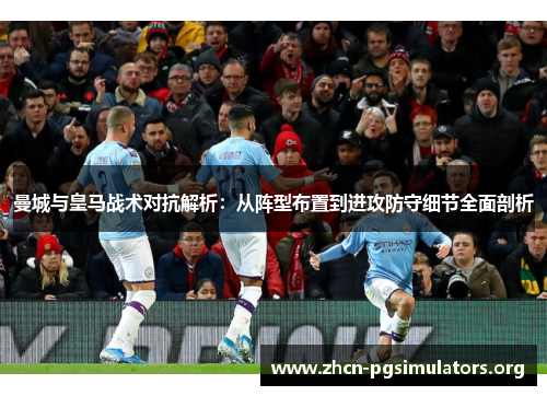 曼城与皇马战术对抗解析：从阵型布置到进攻防守细节全面剖析