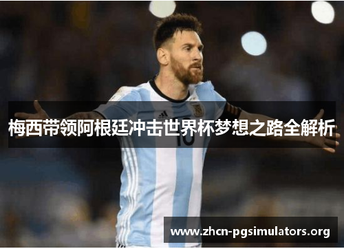 梅西带领阿根廷冲击世界杯梦想之路全解析