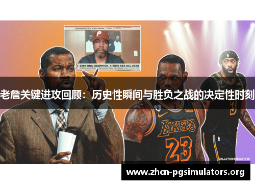 老詹关键进攻回顾：历史性瞬间与胜负之战的决定性时刻