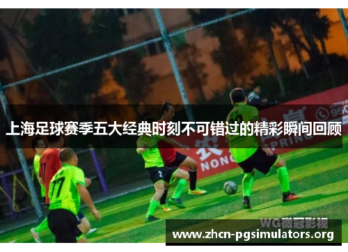 上海足球赛季五大经典时刻不可错过的精彩瞬间回顾