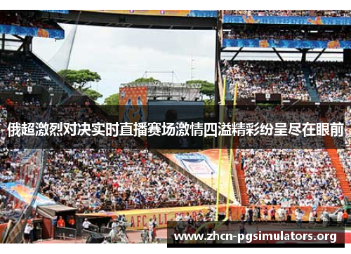 俄超激烈对决实时直播赛场激情四溢精彩纷呈尽在眼前