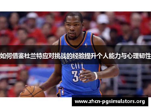 如何借鉴杜兰特应对挑战的经验提升个人能力与心理韧性