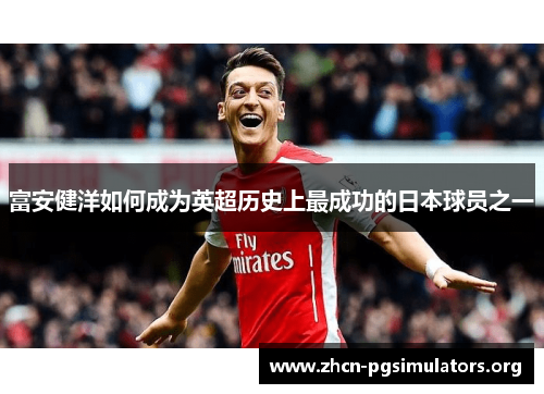 富安健洋如何成为英超历史上最成功的日本球员之一