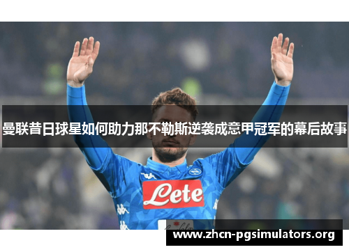 曼联昔日球星如何助力那不勒斯逆袭成意甲冠军的幕后故事