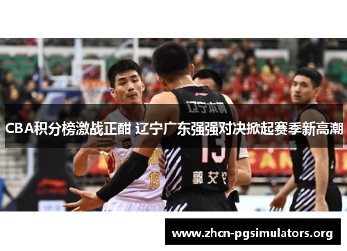 CBA积分榜激战正酣 辽宁广东强强对决掀起赛季新高潮