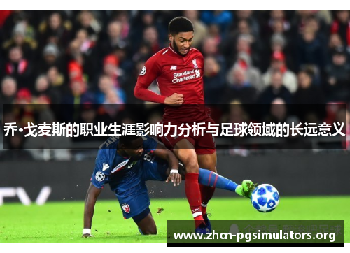 乔·戈麦斯的职业生涯影响力分析与足球领域的长远意义