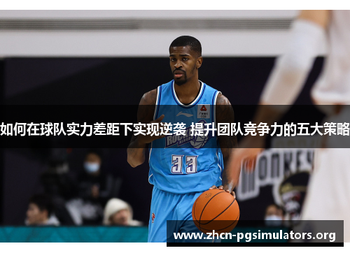 如何在球队实力差距下实现逆袭 提升团队竞争力的五大策略