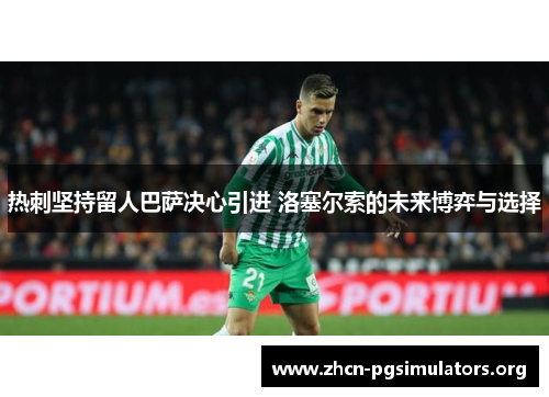 热刺坚持留人巴萨决心引进 洛塞尔索的未来博弈与选择