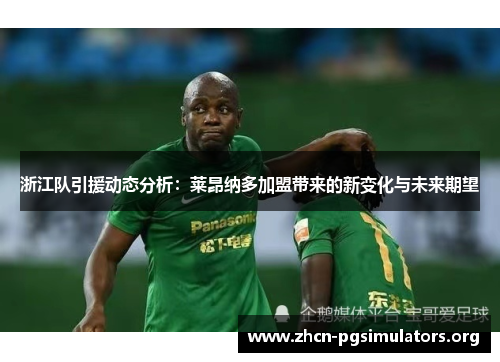 浙江队引援动态分析：莱昂纳多加盟带来的新变化与未来期望