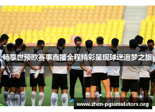 畅享世预欧赛事直播全程精彩呈现球迷追梦之旅