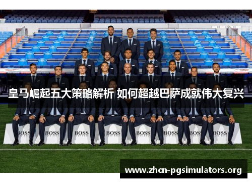 皇马崛起五大策略解析 如何超越巴萨成就伟大复兴