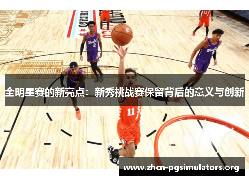 全明星赛的新亮点：新秀挑战赛保留背后的意义与创新