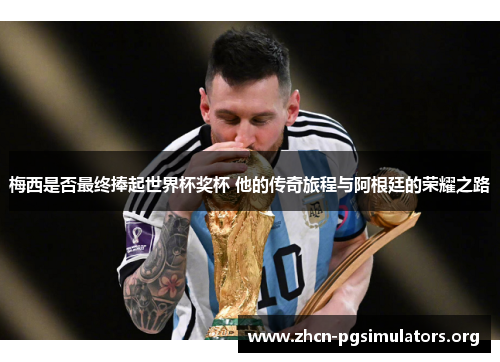 梅西是否最终捧起世界杯奖杯 他的传奇旅程与阿根廷的荣耀之路
