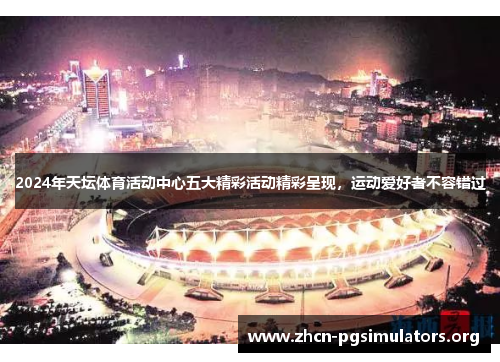 2024年天坛体育活动中心五大精彩活动精彩呈现，运动爱好者不容错过