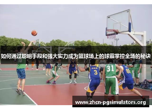如何通过聪明手段和强大实力成为篮球场上的球霸掌控全场的秘诀