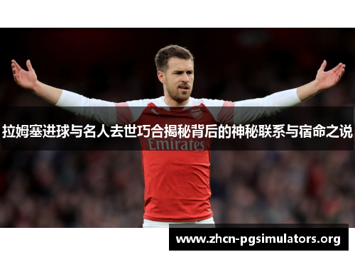 拉姆塞进球与名人去世巧合揭秘背后的神秘联系与宿命之说