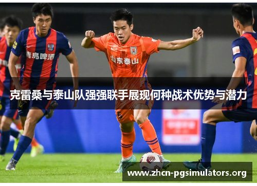 克雷桑与泰山队强强联手展现何种战术优势与潜力
