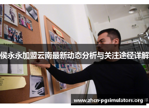 侯永永加盟云南最新动态分析与关注途径详解