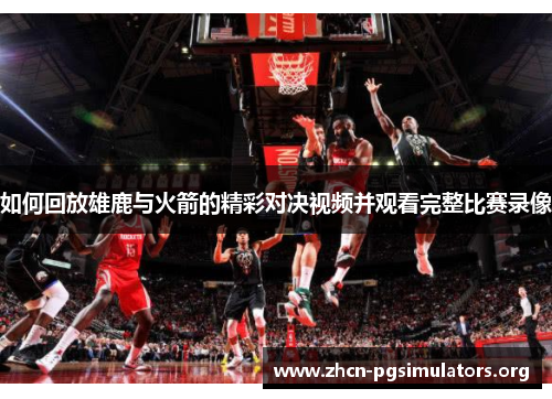 如何回放雄鹿与火箭的精彩对决视频并观看完整比赛录像
