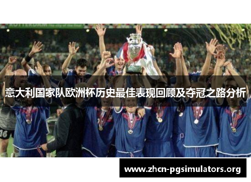 意大利国家队欧洲杯历史最佳表现回顾及夺冠之路分析