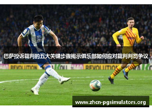 巴萨投诉裁判的五大关键步骤揭示俱乐部如何应对裁判判罚争议