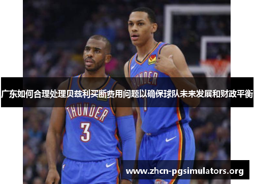 广东如何合理处理贝兹利买断费用问题以确保球队未来发展和财政平衡