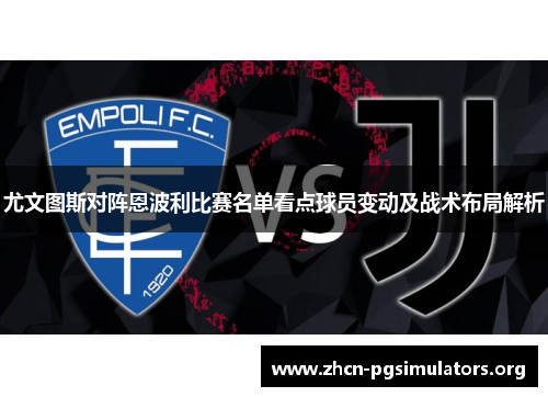 尤文图斯对阵恩波利比赛名单看点球员变动及战术布局解析