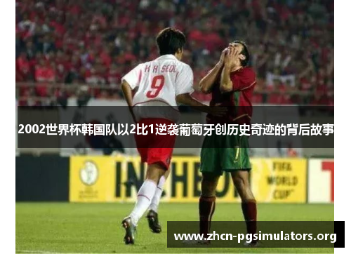 2002世界杯韩国队以2比1逆袭葡萄牙创历史奇迹的背后故事