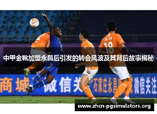 中甲金靴加盟永昌后引发的转会风波及其背后故事揭秘
