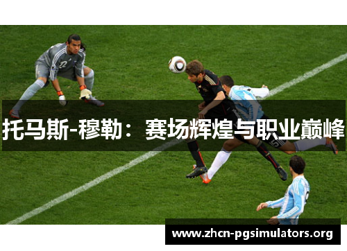 托马斯-穆勒：赛场辉煌与职业巅峰