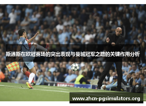 斯通斯在欧冠赛场的突出表现与曼城冠军之路的关键作用分析