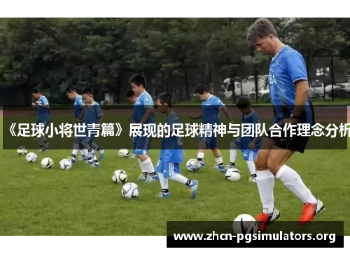 《足球小将世青篇》展现的足球精神与团队合作理念分析
