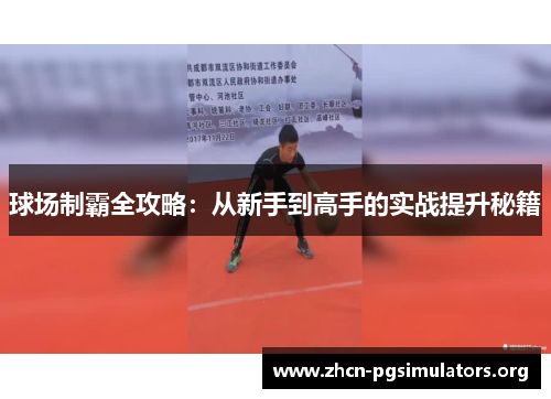 球场制霸全攻略：从新手到高手的实战提升秘籍