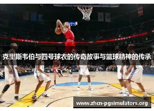 克里斯韦伯与四号球衣的传奇故事与篮球精神的传承