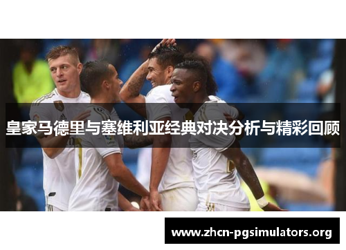 皇家马德里与塞维利亚经典对决分析与精彩回顾