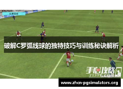 破解C罗弧线球的独特技巧与训练秘诀解析