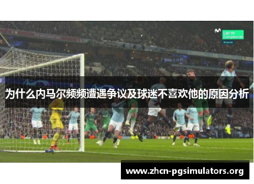 为什么内马尔频频遭遇争议及球迷不喜欢他的原因分析