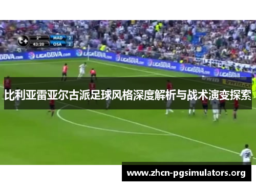 比利亚雷亚尔古派足球风格深度解析与战术演变探索