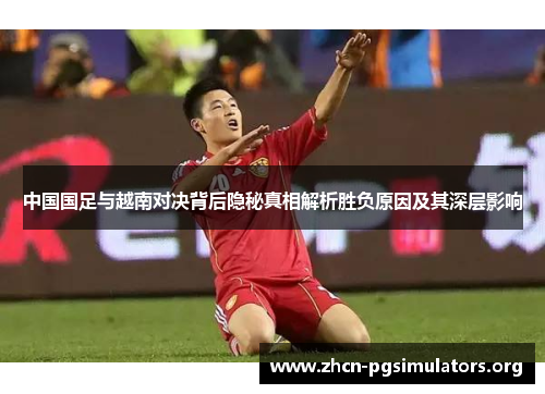 中国国足与越南对决背后隐秘真相解析胜负原因及其深层影响