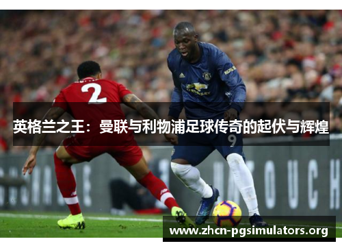英格兰之王：曼联与利物浦足球传奇的起伏与辉煌
