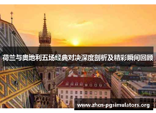 荷兰与奥地利五场经典对决深度剖析及精彩瞬间回顾