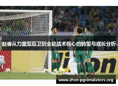 赵睿从力量型后卫到全能战术核心的转型与成长分析