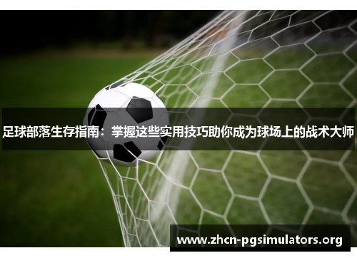 足球部落生存指南：掌握这些实用技巧助你成为球场上的战术大师