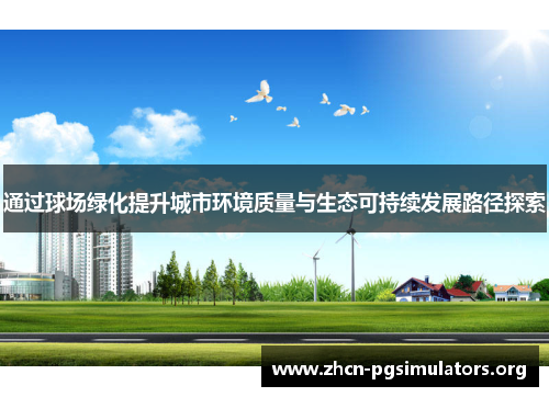 通过球场绿化提升城市环境质量与生态可持续发展路径探索