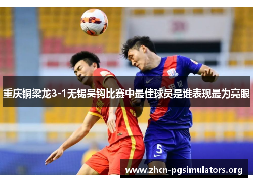 重庆铜梁龙3-1无锡吴钩比赛中最佳球员是谁表现最为亮眼