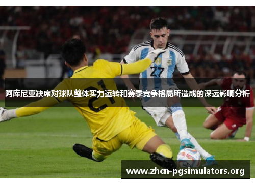 阿库尼亚缺席对球队整体实力运转和赛季竞争格局所造成的深远影响分析