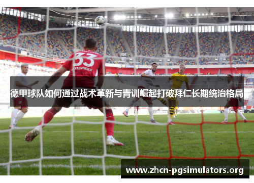 德甲球队如何通过战术革新与青训崛起打破拜仁长期统治格局