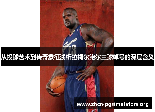 从投球艺术到传奇象征浅析拉梅尔鲍尔三球绰号的深层含义