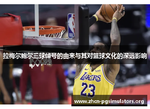 拉梅尔鲍尔三球绰号的由来与其对篮球文化的深远影响 拉梅尔鲍尔三球绰号的由来与其对篮球文化的深远影响